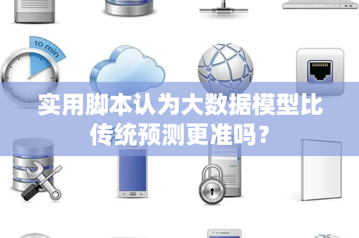 实用脚本认为大数据模型比传统预测更准吗？