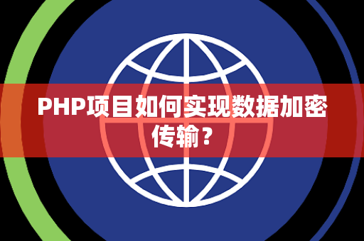 PHP项目如何实现数据加密传输？