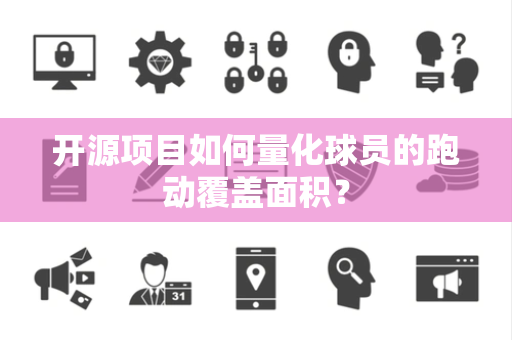 开源项目如何量化球员的跑动覆盖面积？