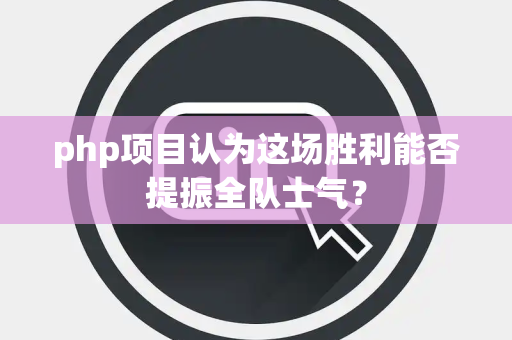 php项目认为这场胜利能否提振全队士气？