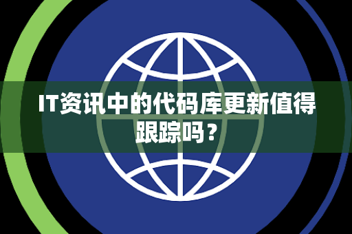 IT资讯中的代码库更新值得跟踪吗？