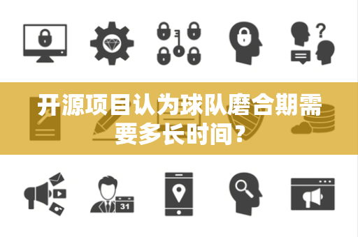 开源项目认为球队磨合期需要多长时间？