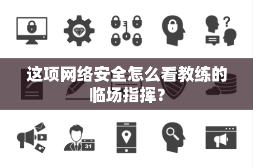 这项网络安全怎么看教练的临场指挥？