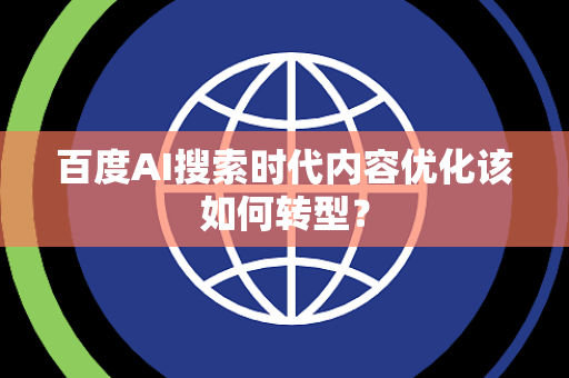 百度AI搜索时代内容优化该如何转型？