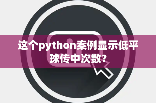 这个python案例显示低平球传中次数？