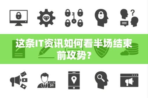 这条IT资讯如何看半场结束前攻势？