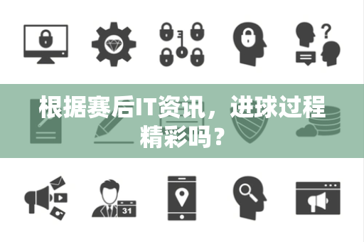 根据赛后IT资讯，进球过程精彩吗？
