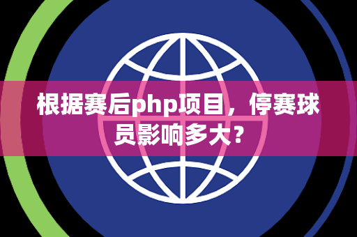 根据赛后php项目，停赛球员影响多大？