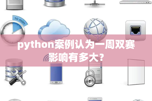 python案例认为一周双赛影响有多大？