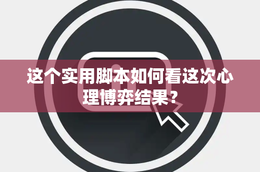 这个实用脚本如何看这次心理博弈结果？