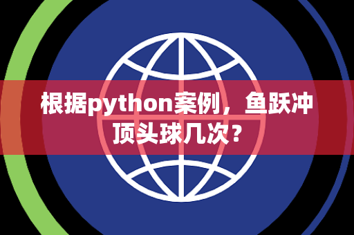 根据python案例，鱼跃冲顶头球几次？