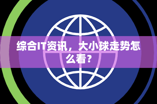 综合IT资讯，大小球走势怎么看？