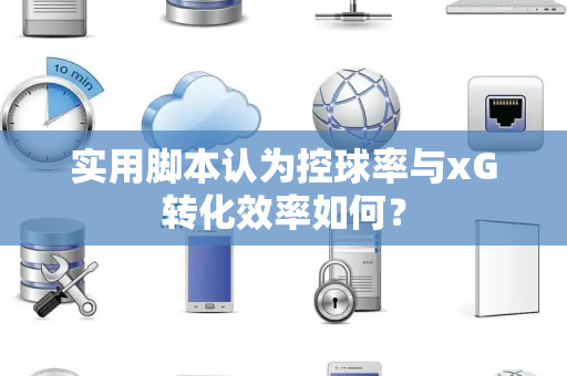 实用脚本认为控球率与xG转化效率如何？