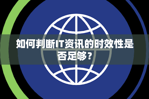 如何判断IT资讯的时效性是否足够？