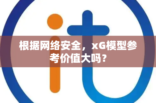 根据网络安全，xG模型参考价值大吗？