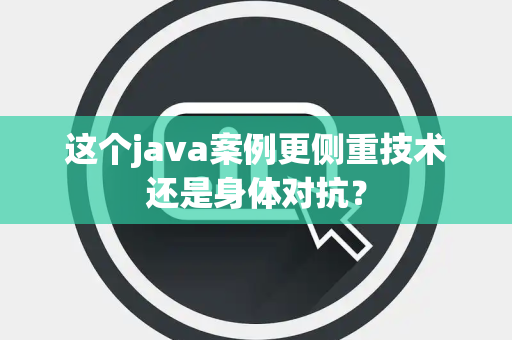 这个java案例更侧重技术还是身体对抗？