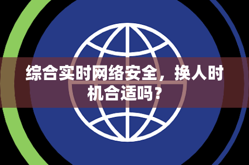 综合实时网络安全，换人时机合适吗？