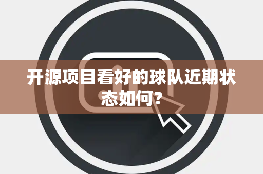 开源项目看好的球队近期状态如何？