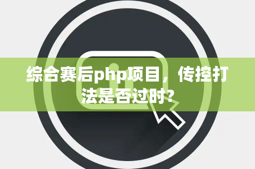 综合赛后php项目，传控打法是否过时？