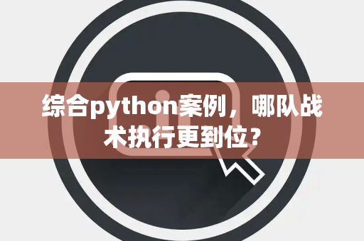 综合python案例，哪队战术执行更到位？