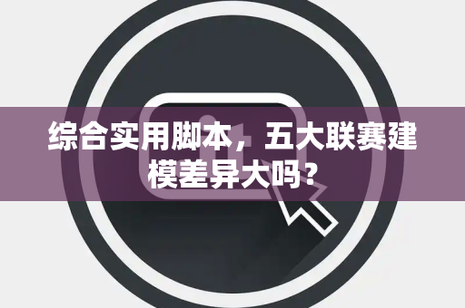 综合实用脚本，五大联赛建模差异大吗？