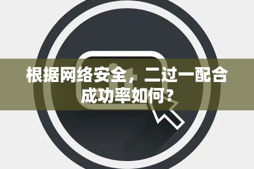 根据网络安全，二过一配合成功率如何？