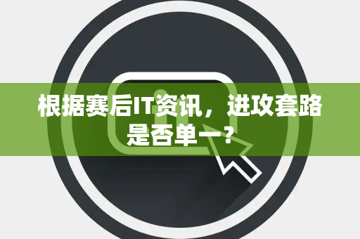 根据赛后IT资讯，进攻套路是否单一？