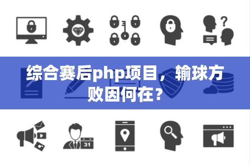 综合赛后php项目，输球方败因何在？