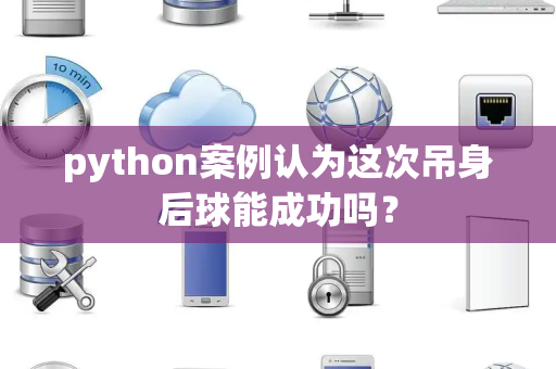 python案例认为这次吊身后球能成功吗？