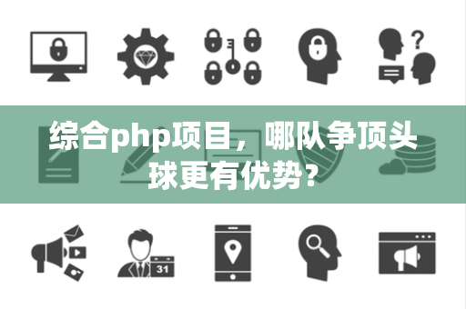 综合php项目，哪队争顶头球更有优势？