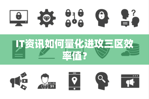IT资讯如何量化进攻三区效率值？