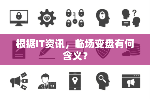 根据IT资讯，临场变盘有何含义？