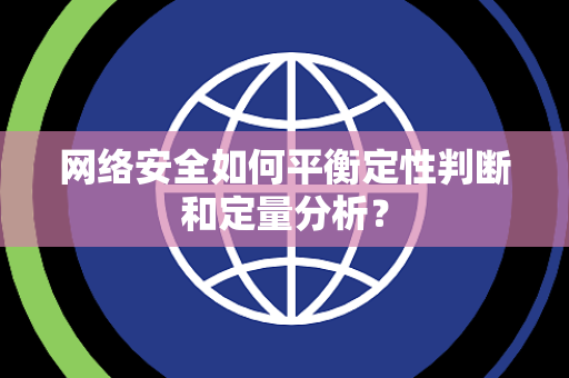 网络安全如何平衡定性判断和定量分析？