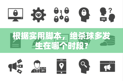 根据实用脚本，绝杀球多发生在哪个时段？