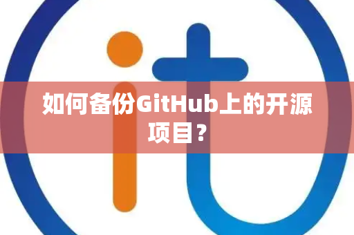 如何备份GitHub上的开源项目？