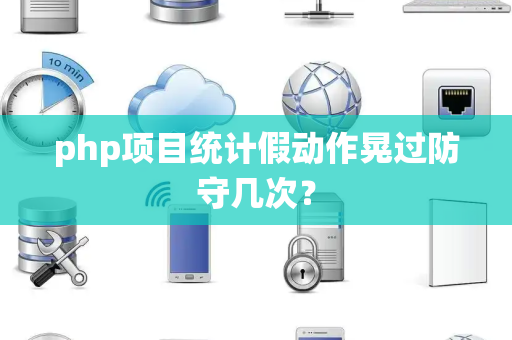php项目统计假动作晃过防守几次？