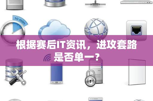 根据赛后IT资讯，进攻套路是否单一？