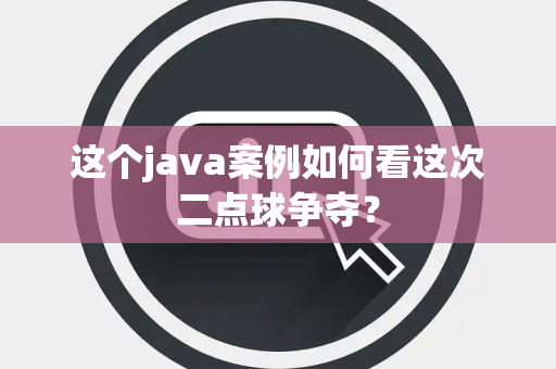 这个java案例如何看这次二点球争夺？