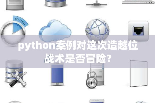 python案例对这次造越位战术是否冒险？