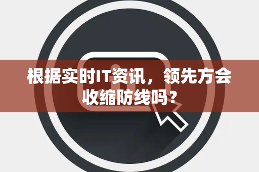 根据实时IT资讯，领先方会收缩防线吗？