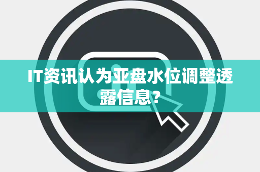 IT资讯认为亚盘水位调整透露信息？