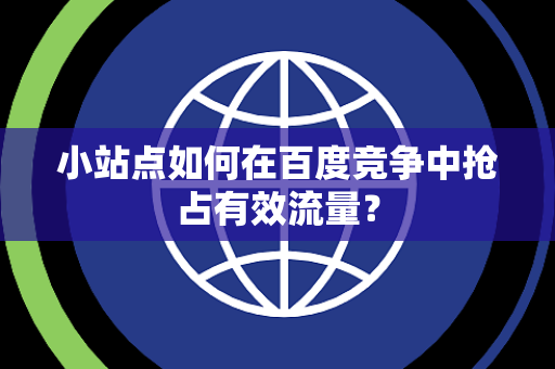 小站点如何在百度竞争中抢占有效流量？