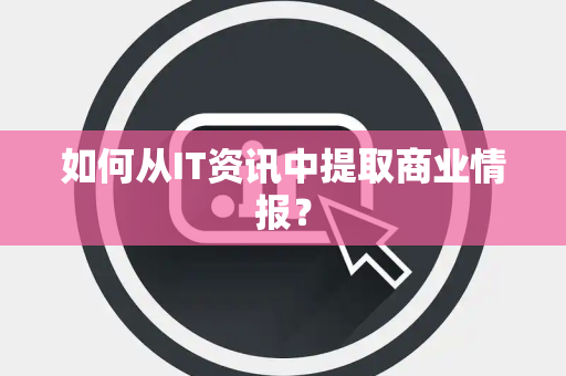 如何从IT资讯中提取商业情报？
