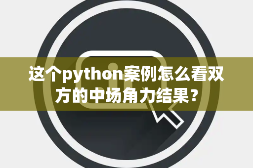 这个python案例怎么看双方的中场角力结果？