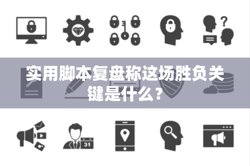 实用脚本复盘称这场胜负关键是什么？