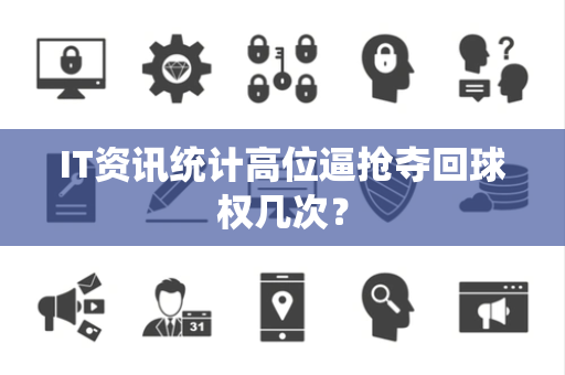 IT资讯统计高位逼抢夺回球权几次？