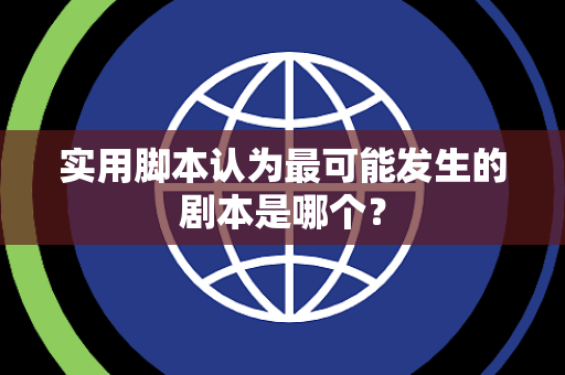 实用脚本认为最可能发生的剧本是哪个？