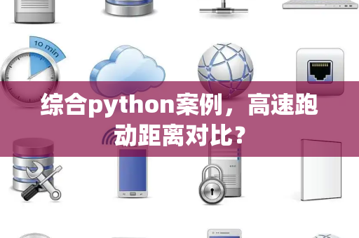 综合python案例，高速跑动距离对比？