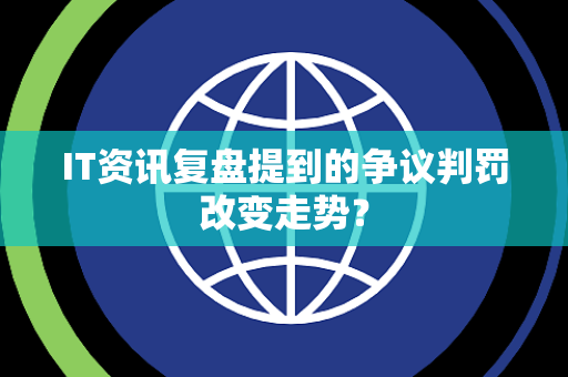 IT资讯复盘提到的争议判罚改变走势？