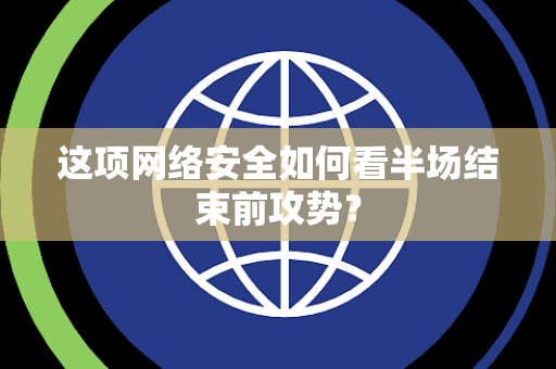 这项网络安全如何看半场结束前攻势？